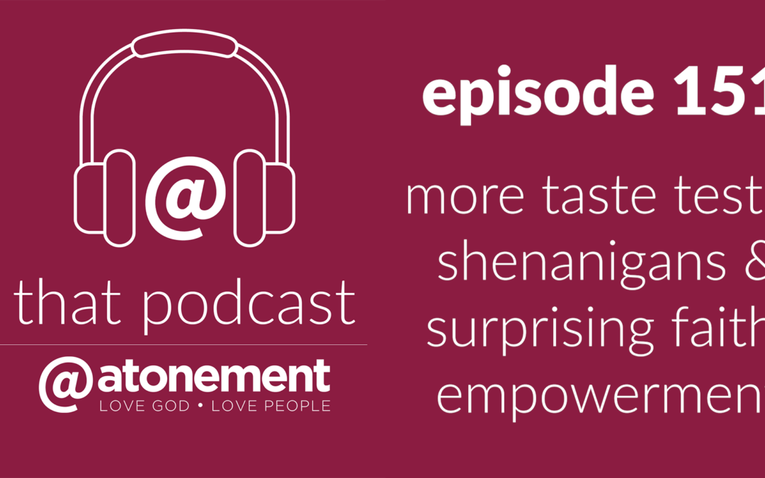 more taste tests, shenanigans & surprising faith empowerment | episode 151